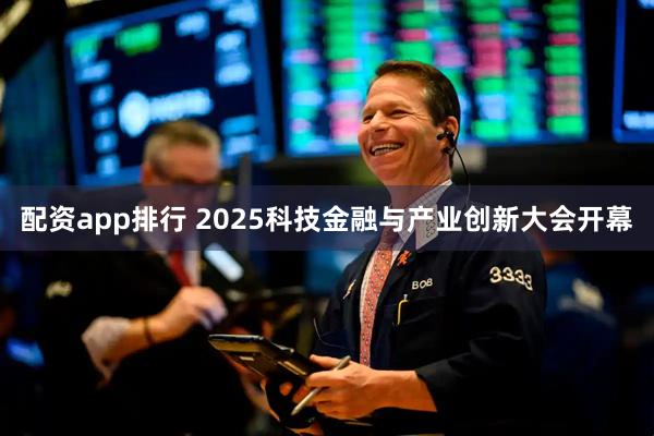 配资app排行 2025科技金融与产业创新大会开幕