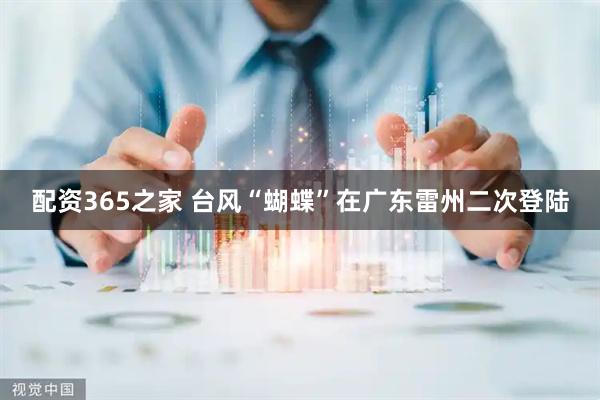 配资365之家 台风“蝴蝶”在广东雷州二次登陆
