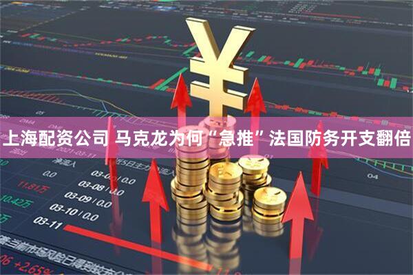 上海配资公司 马克龙为何“急推”法国防务开支翻倍