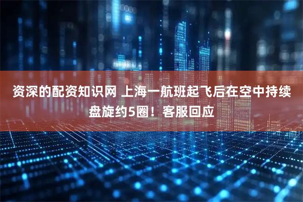 资深的配资知识网 上海一航班起飞后在空中持续盘旋约5圈！客服回应