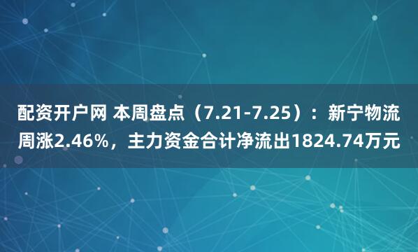配资开户网 本周盘点（7.21-7.25）：新宁物流周涨2.46%，主力资金合计净流出1824.74万元