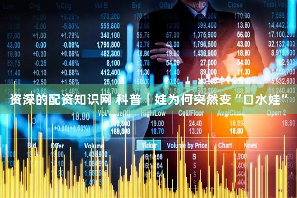 资深的配资知识网 科普｜娃为何突然变“口水娃”