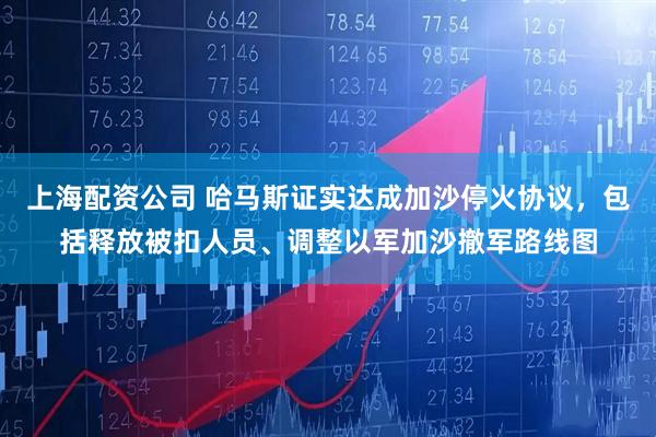 上海配资公司 哈马斯证实达成加沙停火协议，包括释放被扣人员、调整以军加沙撤军路线图