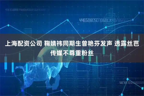 上海配资公司 鞠婧祎同期生曾艳芬发声 透露丝芭传媒不尊重粉丝