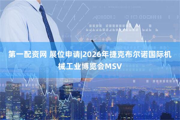 第一配资网 展位申请|2026年捷克布尔诺国际机械工业博览会MSV