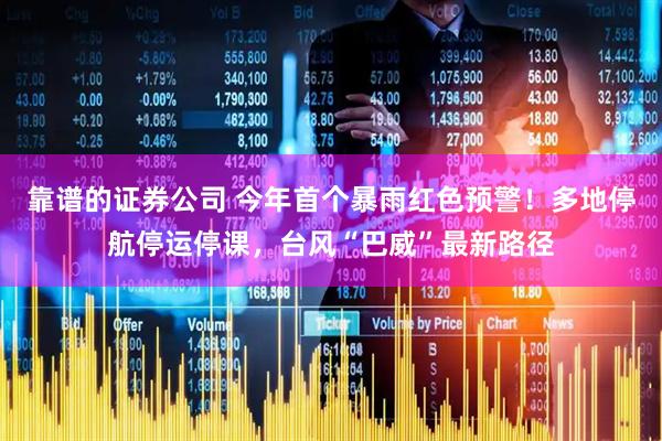 靠谱的证券公司 今年首个暴雨红色预警!多地停航停运停课,台风“巴威”最新路径